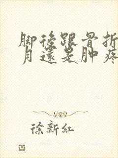 脚后跟骨折3个月还是肿疼