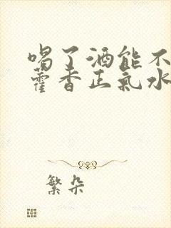 喝了酒能不能喝藿香正气水