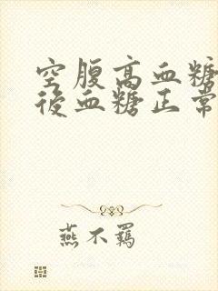 空腹高血糖,餐后血糖正常是什么原因