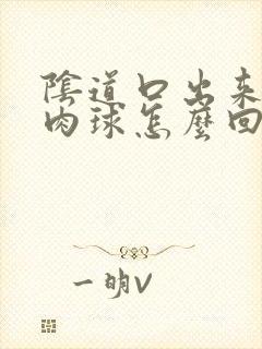 阴道口出来个大肉球怎么回事封面