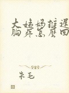 大姨妈推迟九天胸疼怎么回事封面