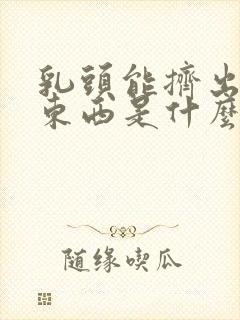 乳头能挤出白色东西是什么原因