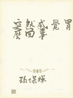 突然感觉胃烧怎么回事