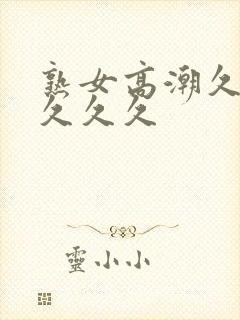 熟女高潮久久久久久久