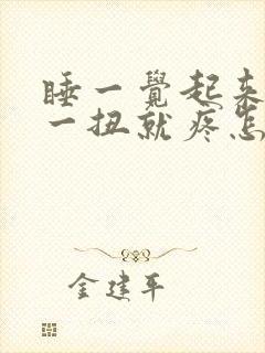 睡一觉起来脖子一扭就疼怎么回事