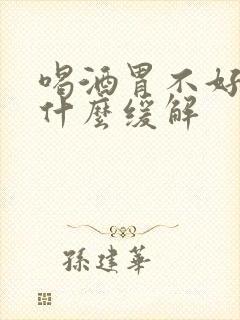 喝酒胃不好受喝什么缓解