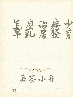 怎么治疗少儿过早乳房发育