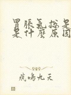 胃胀气总是打嗝是什么原因引起的