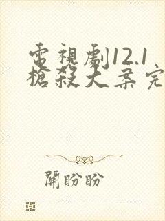 电视剧12.1枪杀大案完整版