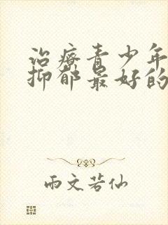 治疗青少年焦虑抑郁最好的医院