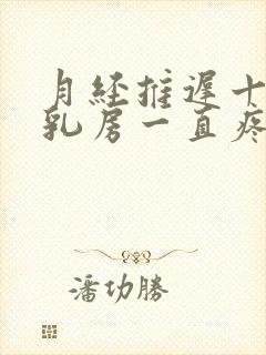 月经推迟十几天乳房一直疼是什么情况