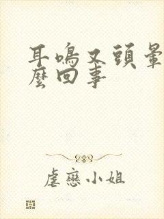 耳鸣又头晕是怎么回事