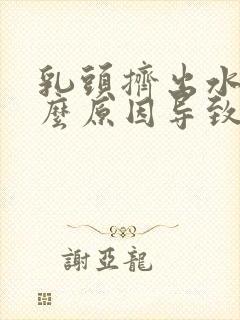 乳头挤出水是什么原因导致的