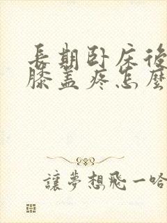 长期卧床后走路膝盖疼怎么治