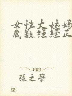 女性大姨妈多大岁数绝经正常