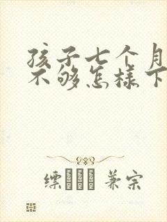 孩子七个月奶水不够怎样下奶