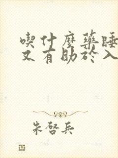 吃什么药睡眠好又有助于入睡呢封面