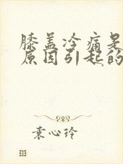 膝盖冷痛是什么原因引起的