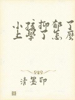 小孩抑郁了不想上学了怎么办