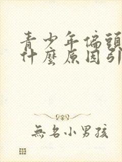 青少年偏头疼是什么原因引起