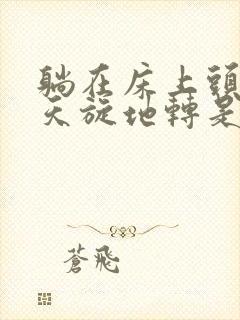 躺在床上头眩晕天旋地转是什么原因