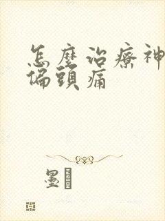 怎么治疗神经性偏头痛