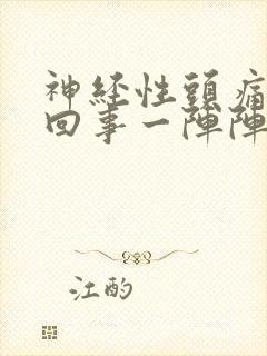 神经性头痛怎么回事一阵阵