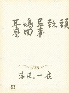 耳鸣导致头疼怎么回事