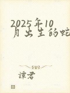 2025年10月出生的蛇命运如何