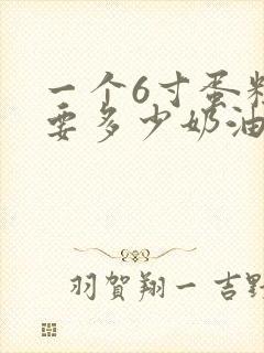 一个6寸蛋糕需要多少奶油