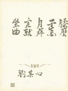 坐完月子膝盖弯曲就疼怎么办