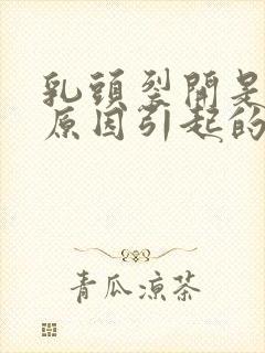 乳头裂开是什么原因引起的