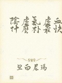 阴虚气虚血虚吃什么补最快