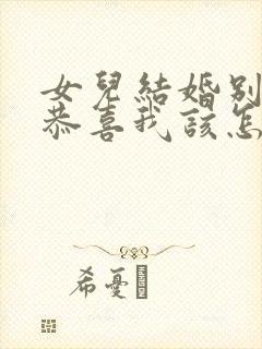 女儿结婚别人说恭喜我该怎么说