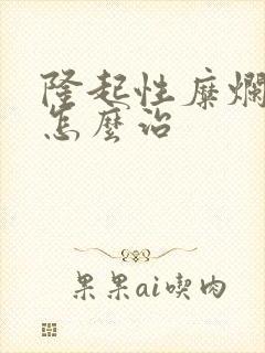 隆起性糜烂胃炎怎么治