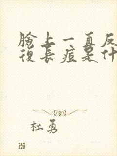 脸上一直反反复复长痘是什么原因