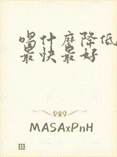 喝什么降低血脂最快最好