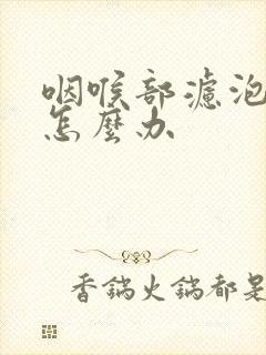 咽喉部滤泡增生怎么办