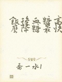 饭后血糖高吃什么降糖最快最好