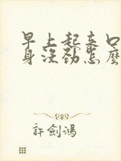 早上起来口干浑身没劲怎么回事