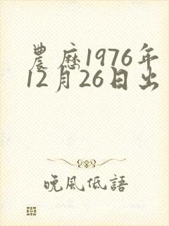 农历1976年12月26日出生人的命运