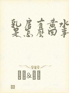 乳房有黄水流出是怎么回事