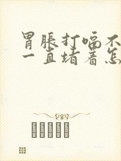 胃胀打嗝不消化一直堵着怎么办