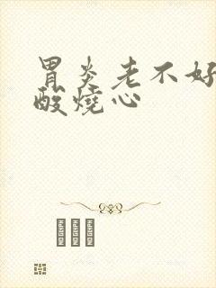 胃炎老不好还反酸烧心