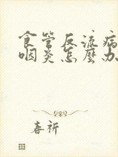 食管反流病引起咽炎怎么办