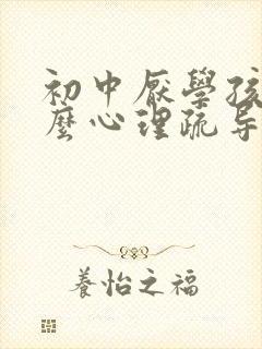 初中厌学孩子怎么心理疏导