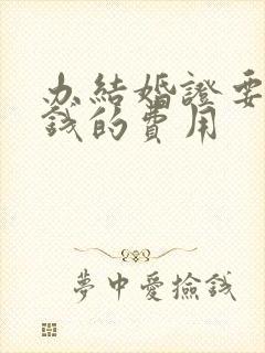 办结婚证要多少钱的费用