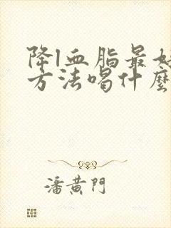 降l血脂最好的方法喝什么