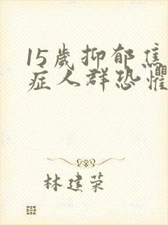 15岁抑郁焦虑症人群恐惧症