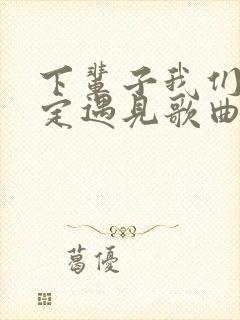 下辈子我们不一定遇见歌曲
